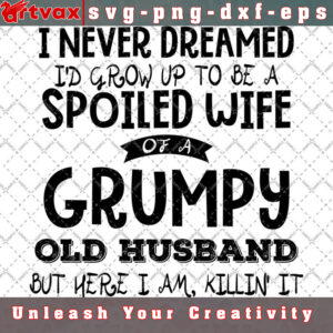 I NEVER DREAMED I'D GROW UP TO BE A SPOILED WIFE OF A GRUMPY OLD HUSBAND SVG